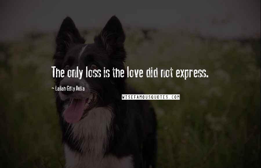 Lailah Gifty Akita Quotes: The only loss is the love did not express.