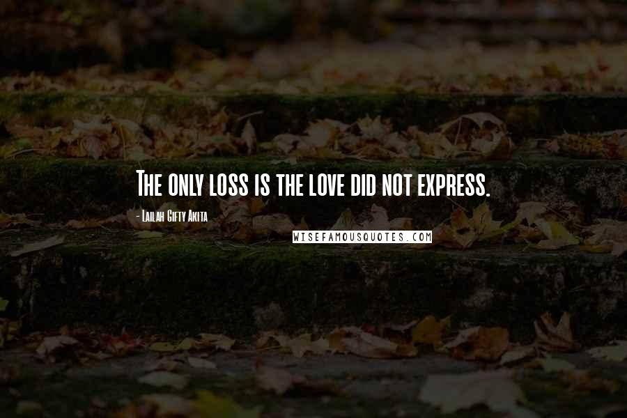 Lailah Gifty Akita Quotes: The only loss is the love did not express.