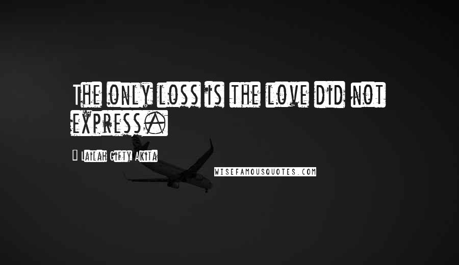Lailah Gifty Akita Quotes: The only loss is the love did not express.