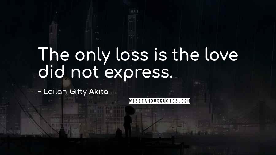 Lailah Gifty Akita Quotes: The only loss is the love did not express.