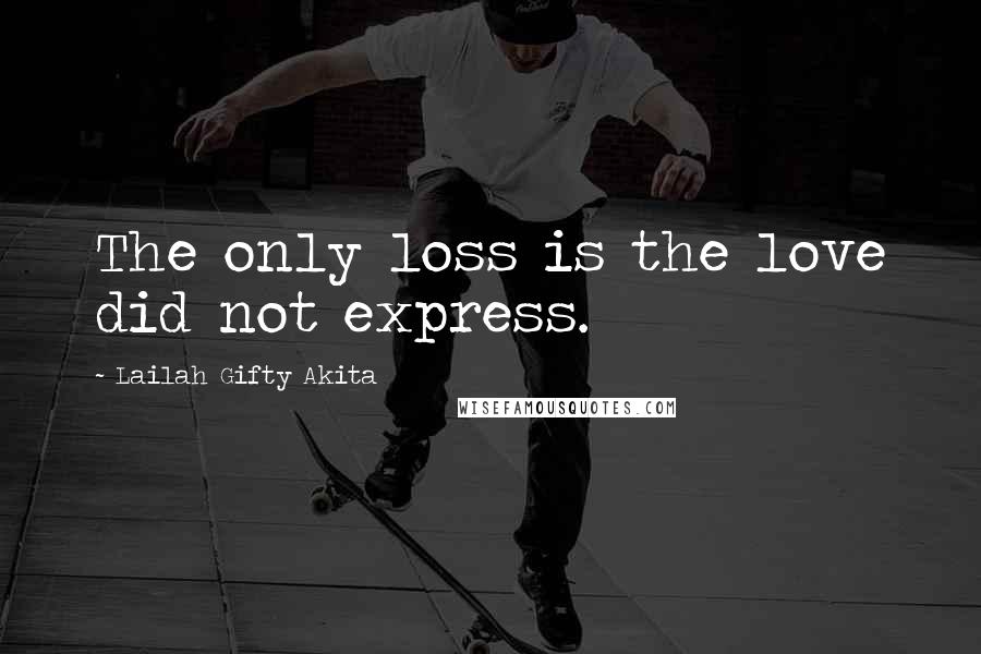 Lailah Gifty Akita Quotes: The only loss is the love did not express.