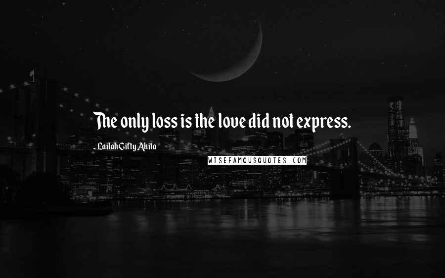 Lailah Gifty Akita Quotes: The only loss is the love did not express.