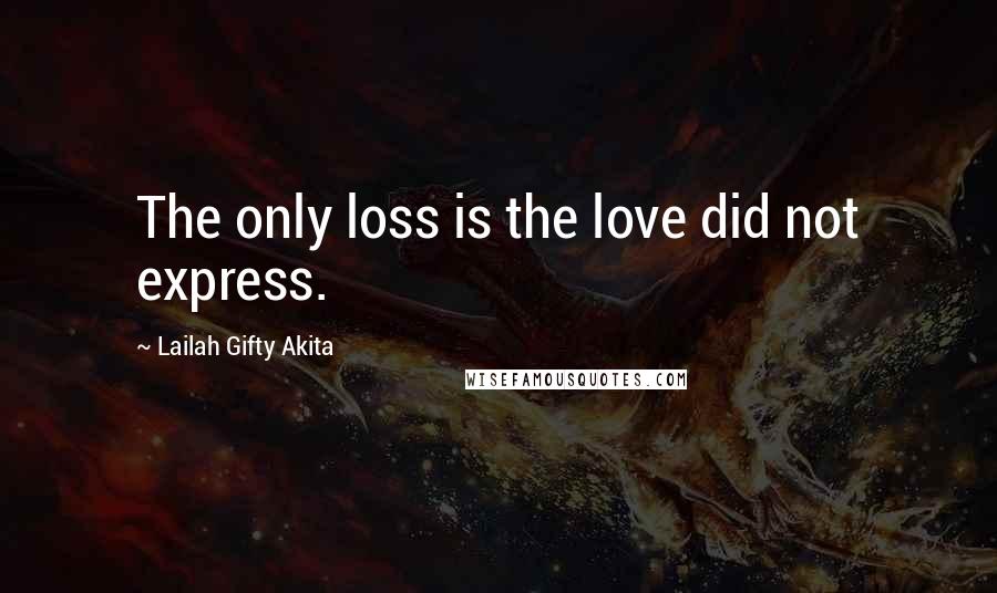 Lailah Gifty Akita Quotes: The only loss is the love did not express.