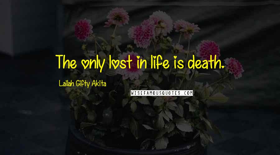 Lailah Gifty Akita Quotes: The only lost in life is death.