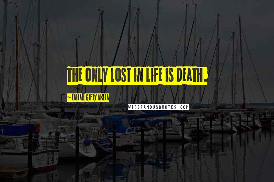 Lailah Gifty Akita Quotes: The only lost in life is death.