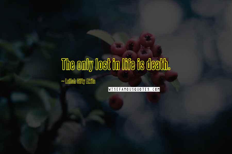 Lailah Gifty Akita Quotes: The only lost in life is death.