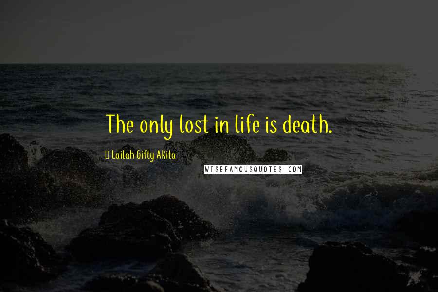 Lailah Gifty Akita Quotes: The only lost in life is death.