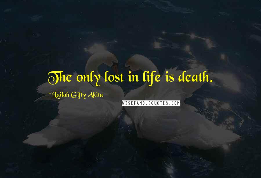 Lailah Gifty Akita Quotes: The only lost in life is death.