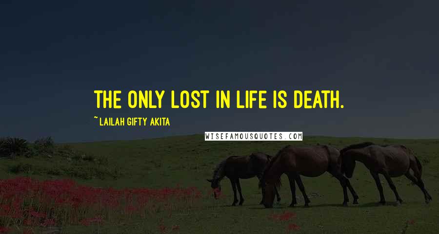Lailah Gifty Akita Quotes: The only lost in life is death.