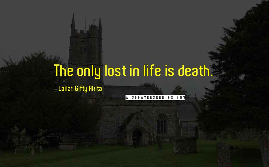 Lailah Gifty Akita Quotes: The only lost in life is death.