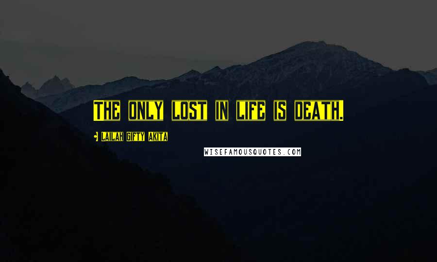 Lailah Gifty Akita Quotes: The only lost in life is death.