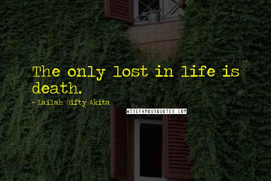 Lailah Gifty Akita Quotes: The only lost in life is death.