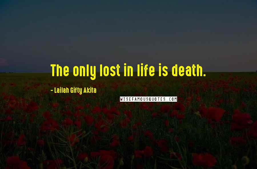 Lailah Gifty Akita Quotes: The only lost in life is death.