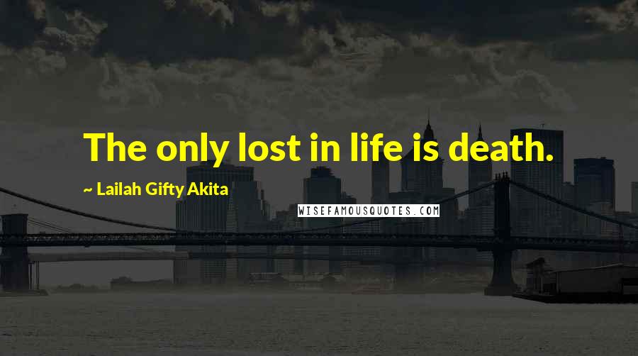 Lailah Gifty Akita Quotes: The only lost in life is death.