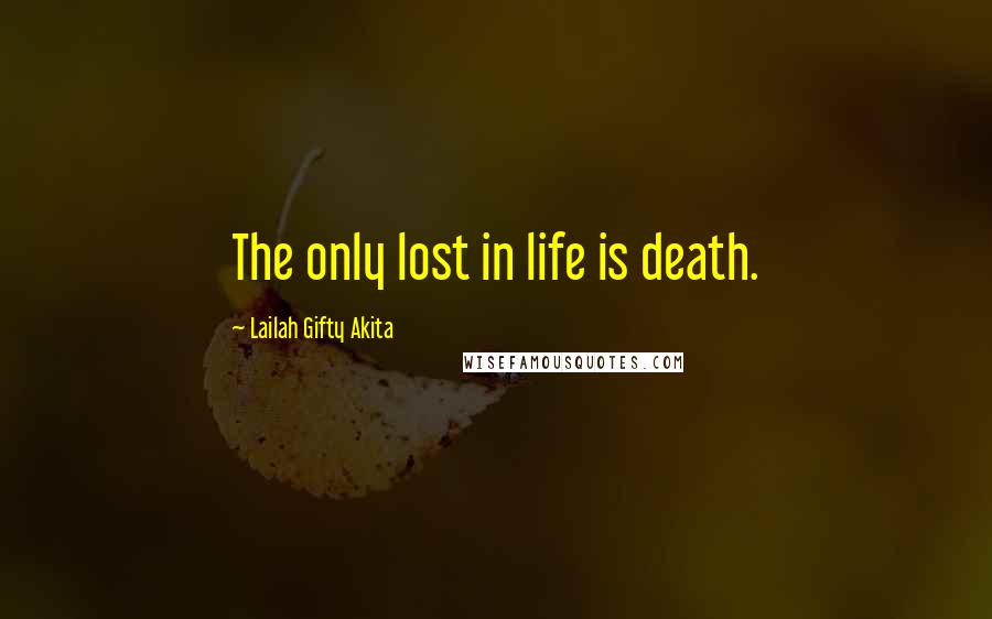 Lailah Gifty Akita Quotes: The only lost in life is death.