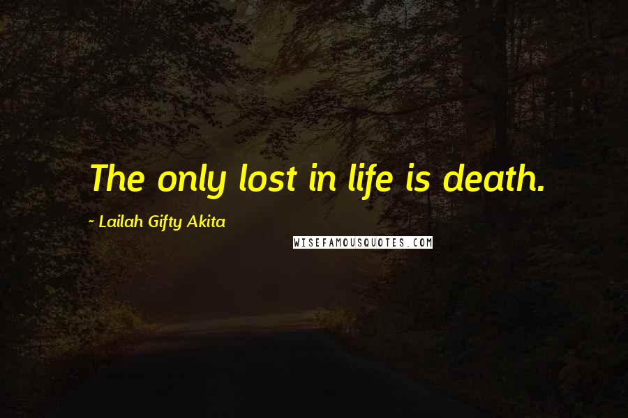 Lailah Gifty Akita Quotes: The only lost in life is death.