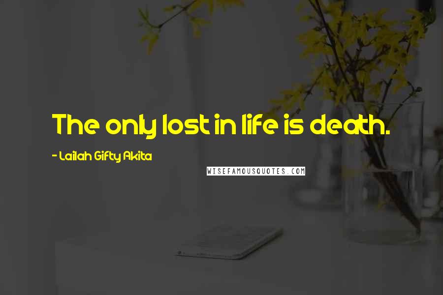 Lailah Gifty Akita Quotes: The only lost in life is death.