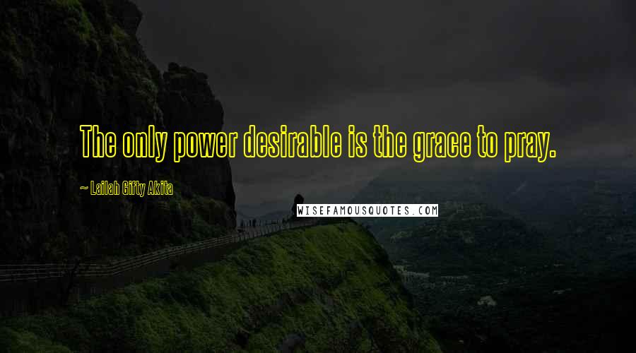 Lailah Gifty Akita Quotes: The only power desirable is the grace to pray.