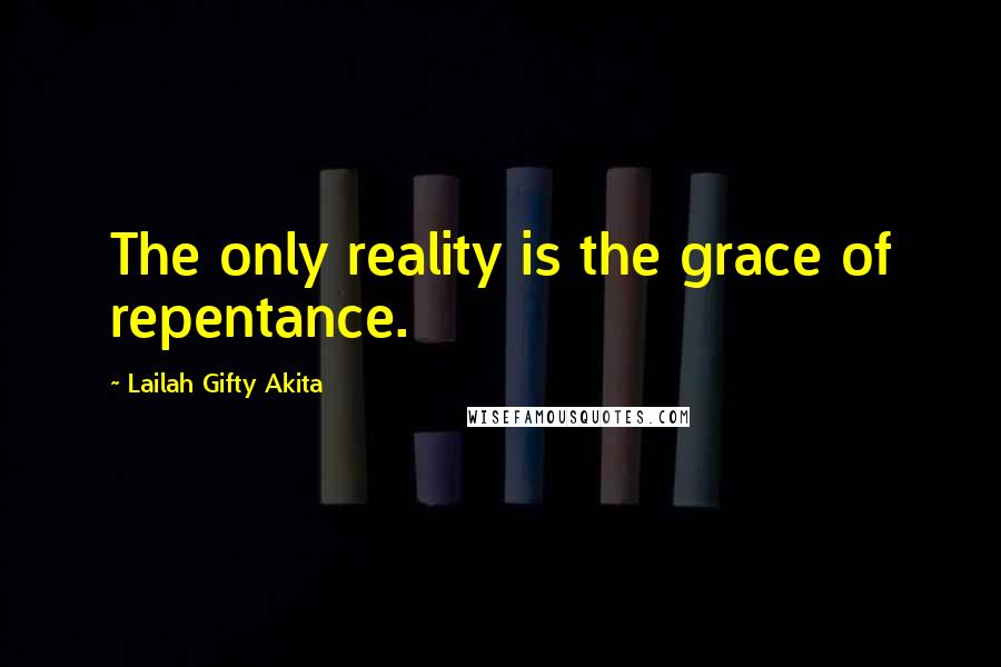 Lailah Gifty Akita Quotes: The only reality is the grace of repentance.