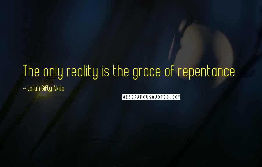 Lailah Gifty Akita Quotes: The only reality is the grace of repentance.