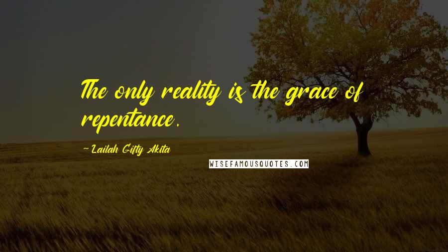 Lailah Gifty Akita Quotes: The only reality is the grace of repentance.