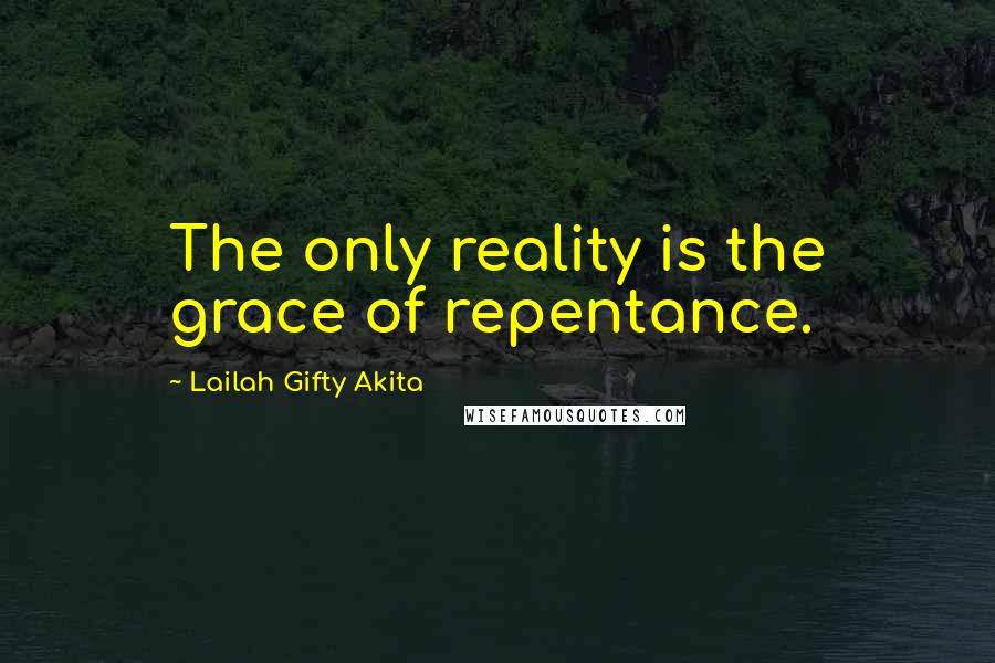 Lailah Gifty Akita Quotes: The only reality is the grace of repentance.