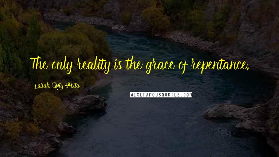 Lailah Gifty Akita Quotes: The only reality is the grace of repentance.