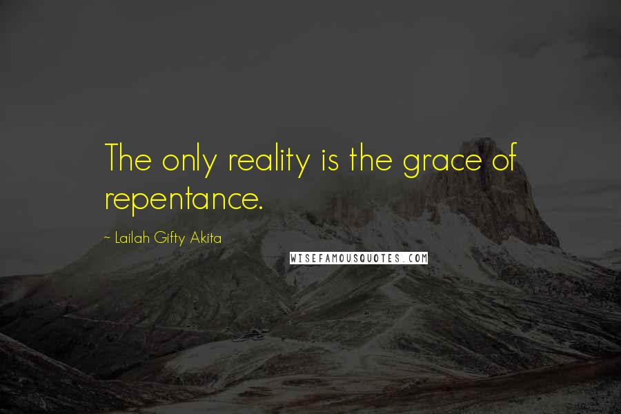 Lailah Gifty Akita Quotes: The only reality is the grace of repentance.