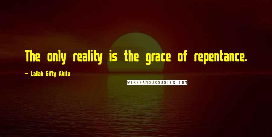 Lailah Gifty Akita Quotes: The only reality is the grace of repentance.