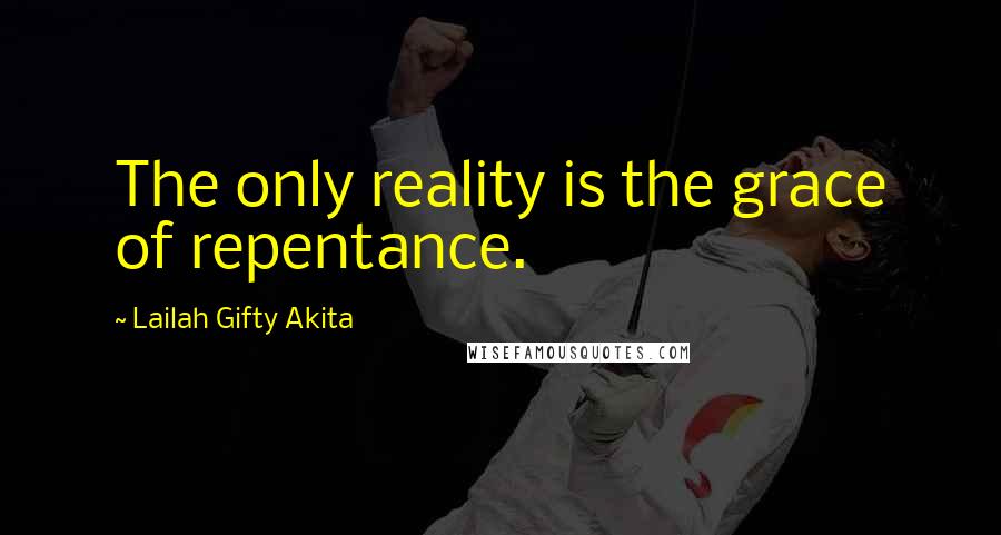 Lailah Gifty Akita Quotes: The only reality is the grace of repentance.