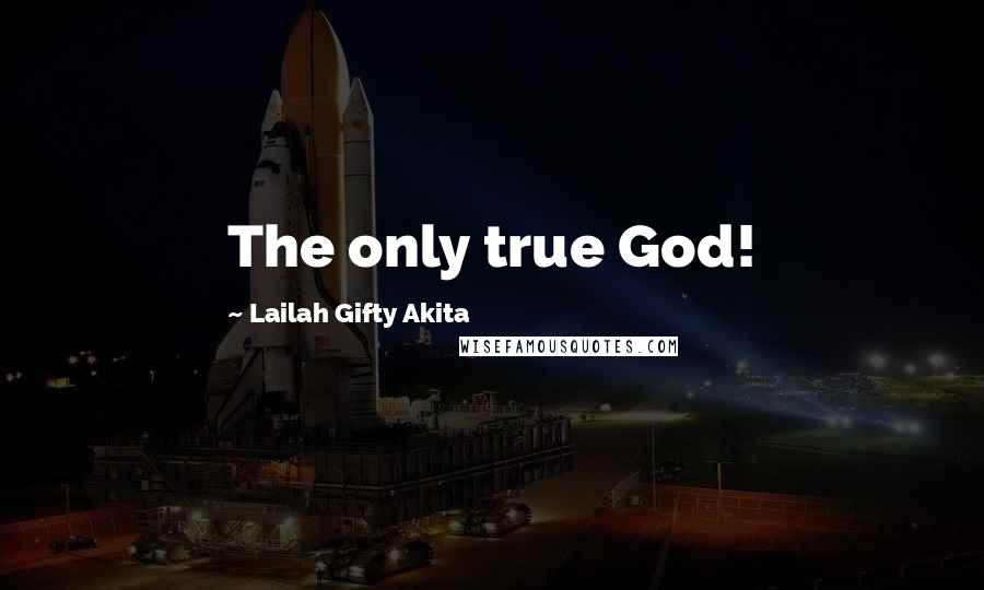 Lailah Gifty Akita Quotes: The only true God!