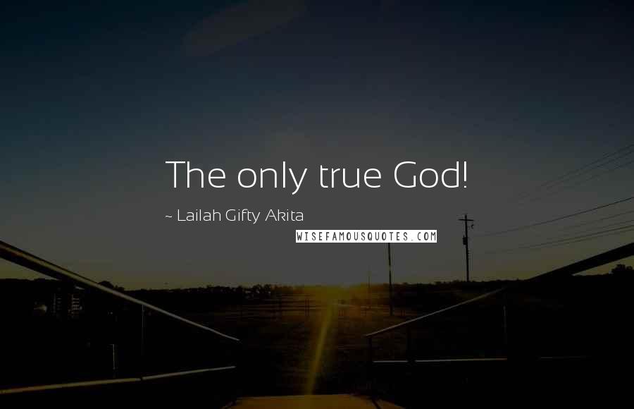 Lailah Gifty Akita Quotes: The only true God!