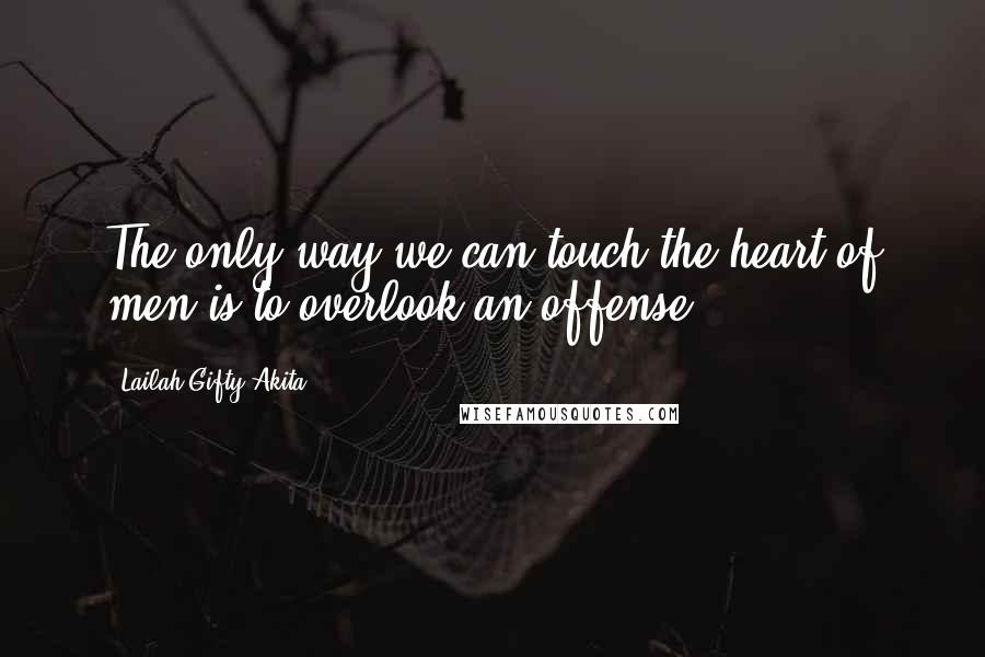 Lailah Gifty Akita Quotes: The only way we can touch the heart of men is to overlook an offense.