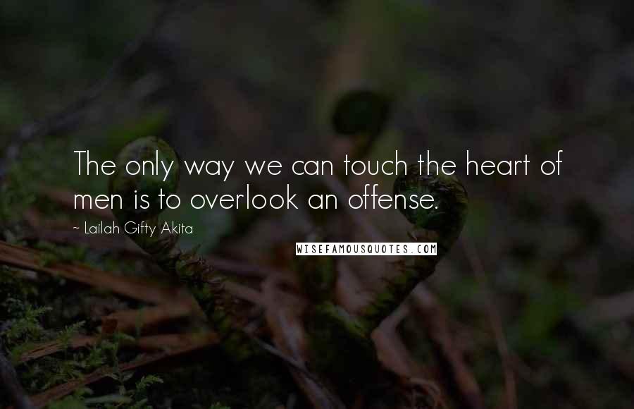 Lailah Gifty Akita Quotes: The only way we can touch the heart of men is to overlook an offense.