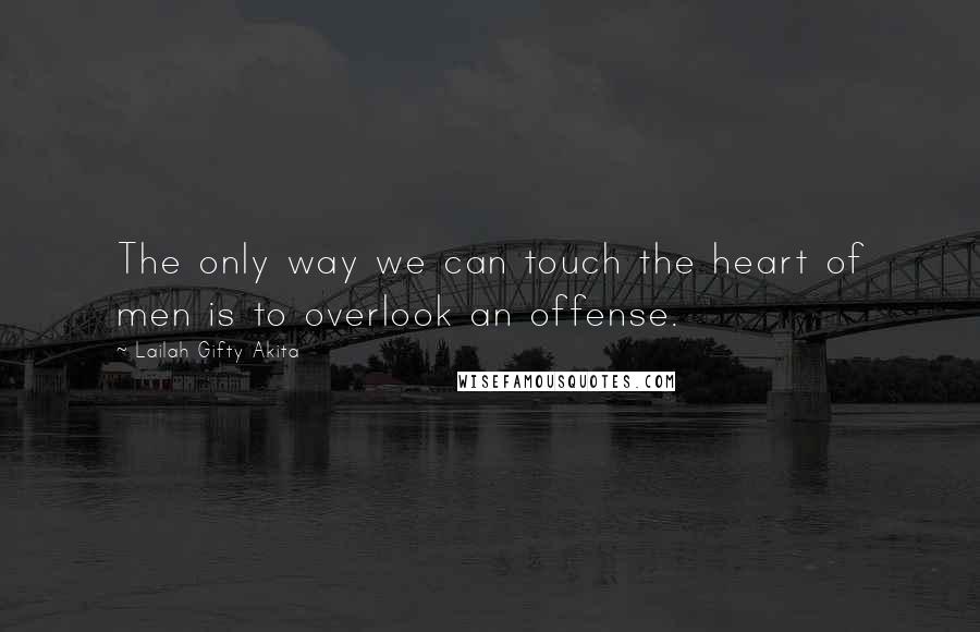 Lailah Gifty Akita Quotes: The only way we can touch the heart of men is to overlook an offense.
