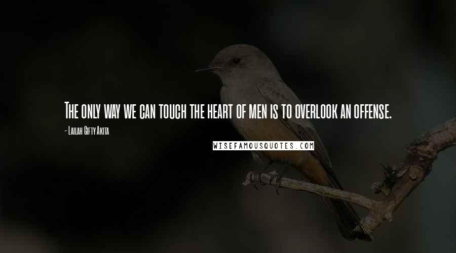 Lailah Gifty Akita Quotes: The only way we can touch the heart of men is to overlook an offense.