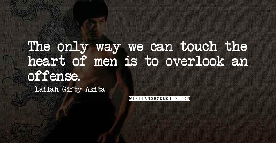 Lailah Gifty Akita Quotes: The only way we can touch the heart of men is to overlook an offense.