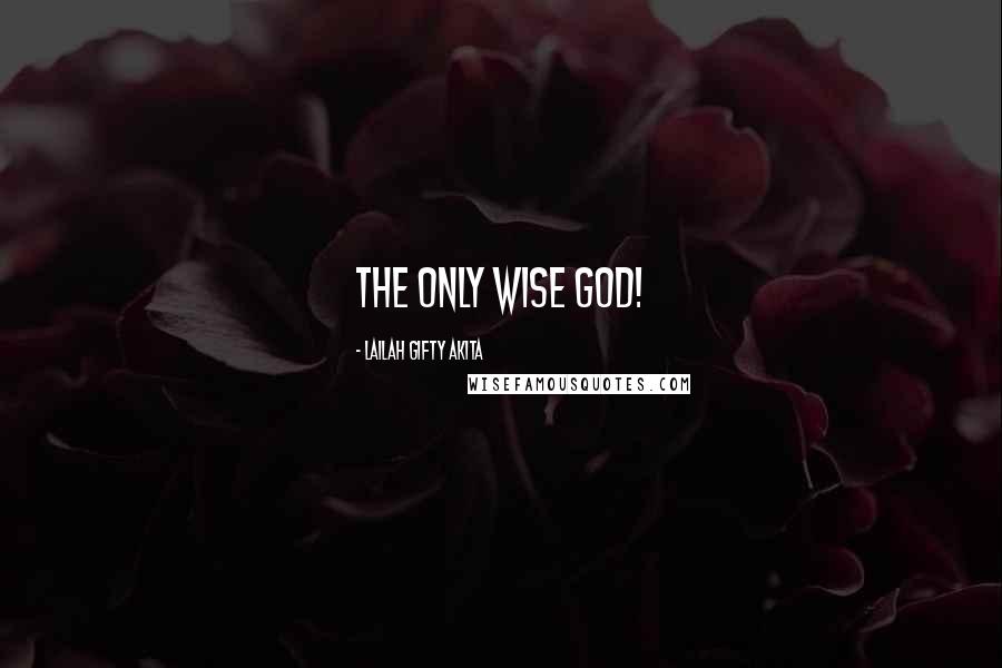 Lailah Gifty Akita Quotes: The only wise God!