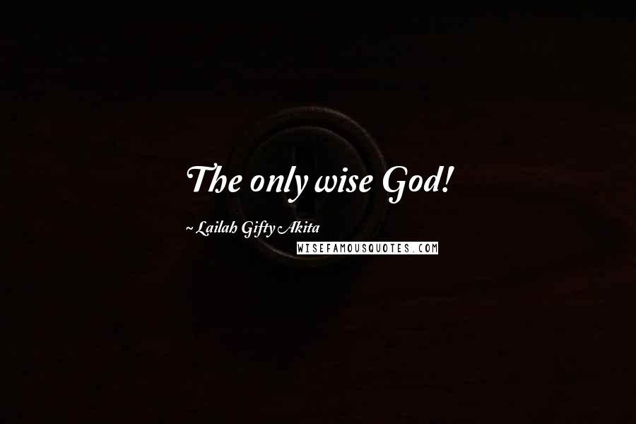 Lailah Gifty Akita Quotes: The only wise God!