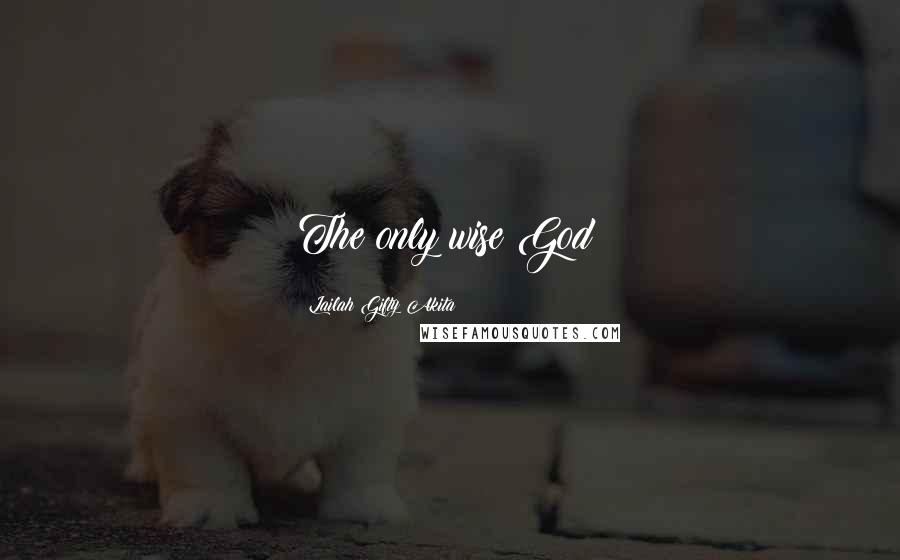 Lailah Gifty Akita Quotes: The only wise God!