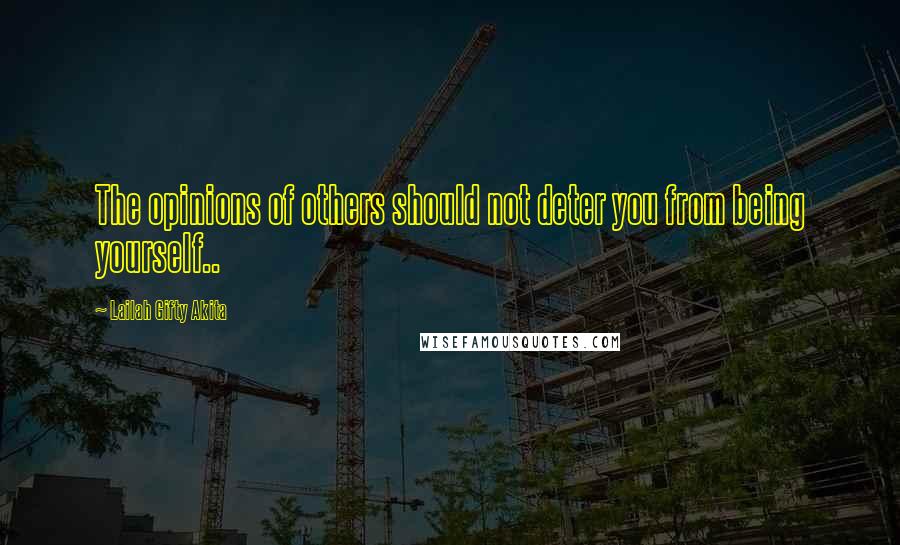 Lailah Gifty Akita Quotes: The opinions of others should not deter you from being yourself..