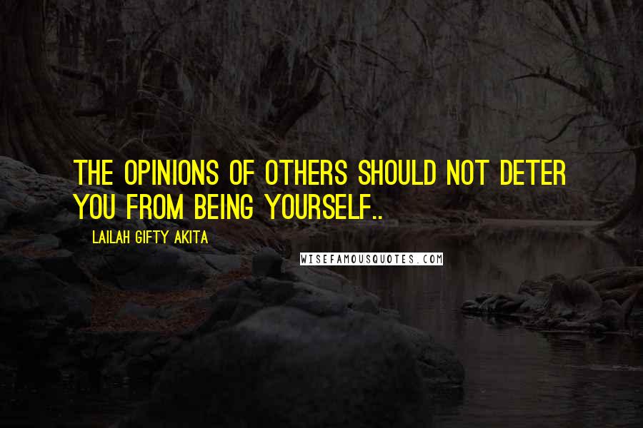 Lailah Gifty Akita Quotes: The opinions of others should not deter you from being yourself..