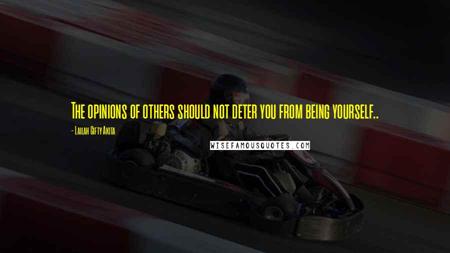 Lailah Gifty Akita Quotes: The opinions of others should not deter you from being yourself..