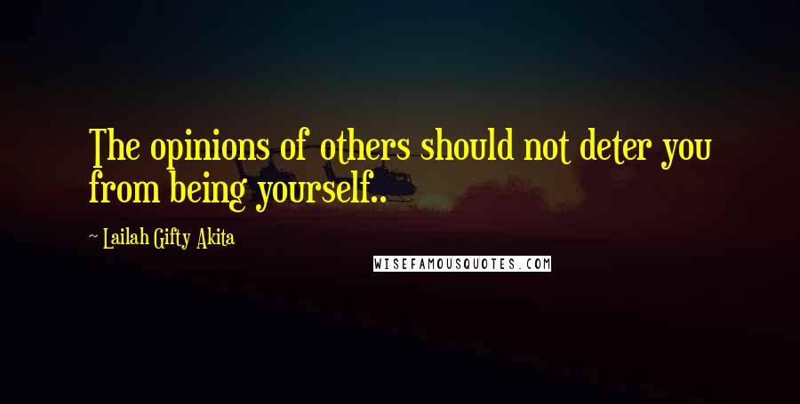 Lailah Gifty Akita Quotes: The opinions of others should not deter you from being yourself..