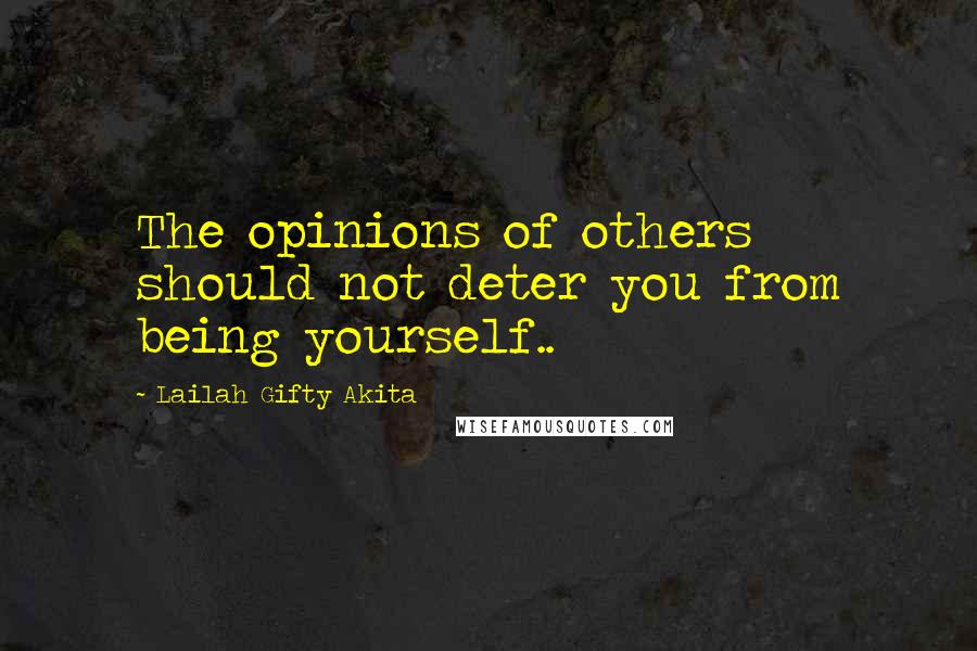Lailah Gifty Akita Quotes: The opinions of others should not deter you from being yourself..