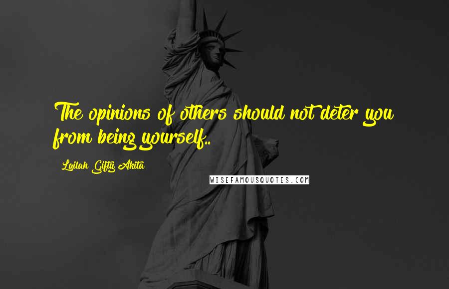 Lailah Gifty Akita Quotes: The opinions of others should not deter you from being yourself..