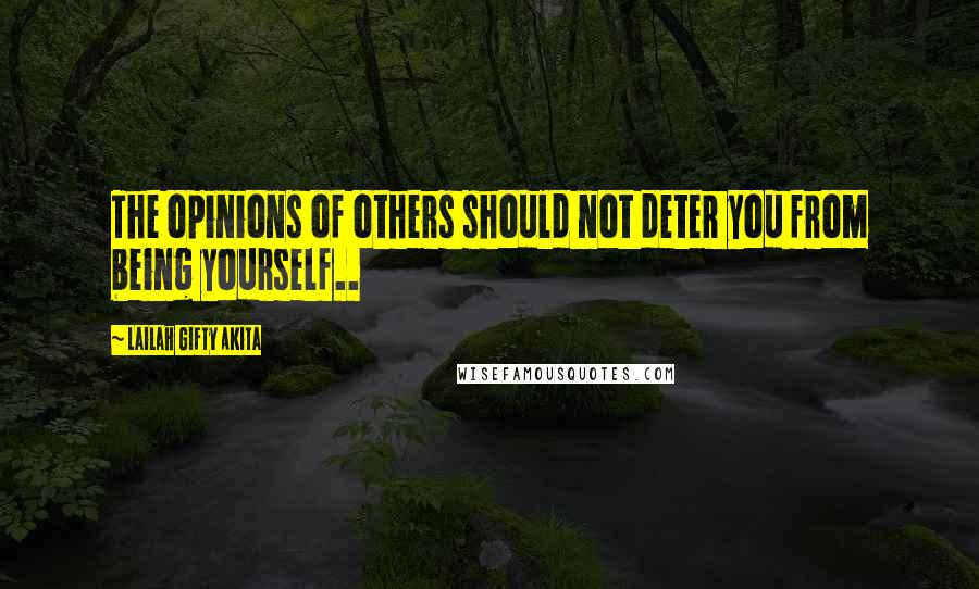 Lailah Gifty Akita Quotes: The opinions of others should not deter you from being yourself..