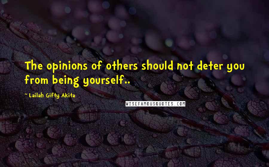 Lailah Gifty Akita Quotes: The opinions of others should not deter you from being yourself..