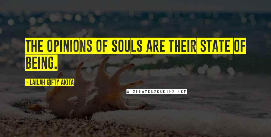 Lailah Gifty Akita Quotes: The opinions of souls are their state of being.