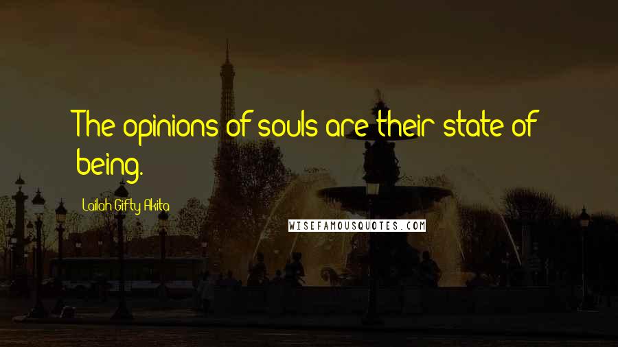 Lailah Gifty Akita Quotes: The opinions of souls are their state of being.